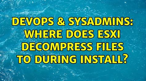 Devops Sysadmins Where Does Esxi Decompress Files To During Install