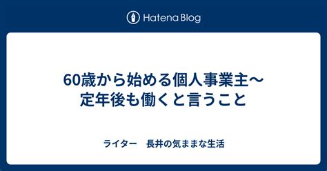 60歳から始める個人事業主～定年後も働くと言うこと ライター 長井の気ままな生活