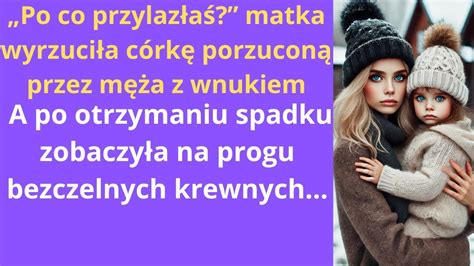 Po co przylazłaś matka wyrzuciła córkę porzuconą przez męża z