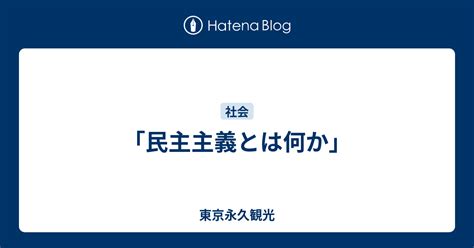 「民主主義とは何か」 東京永久観光