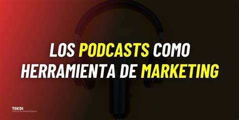 Los Podcasts Como Herramienta De Marketing Blog Tekdi