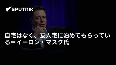 自宅はなく、友人宅に泊めてもらっている＝イーロン・マスク氏 2022年4月20日 Sputnik 日本