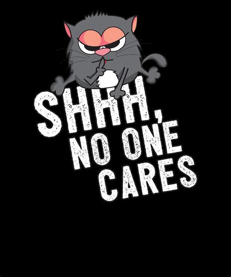 Shhh No One Cares Funny Cute Cat Meme Digital Art by Jonathan Golding