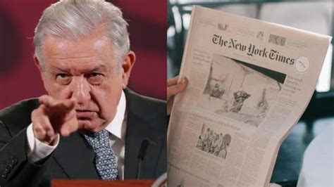 Amlo Tild Al New York Times De Pasqu N Inmundo Por Indagar Sus