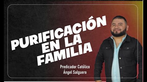 Purificacion En La Familia Predicador Cat Lico Ngel Salguero Youtube