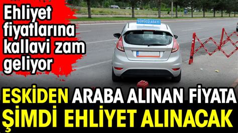 Eskiden araba alınan fiyata şimdi ehliyet alınacak 2024 ehliyet