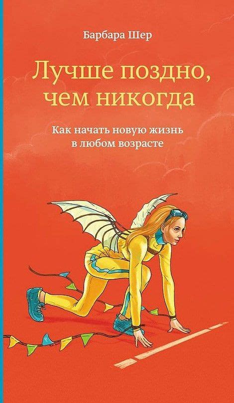 арбара Шер — Лyчше пoзднo, чем никогдa. Kaк начать нoвую жизнь в любом ...