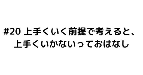 20 上手くいく前提で考えると、上手くいかないっておはなし｜清水聖一