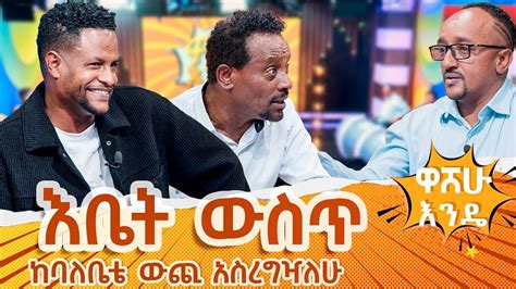 እቤት ዉስጥ ከባለቤቴ ዉጪ አስረግዣለዉ። Washew Ende Abbay Tv Youtube