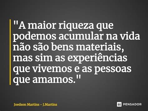 A Maior Riqueza Que Podemos Joedson Martins J Martins Pensador