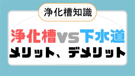 【浄化槽 Vs 下水道】どちらを選ぶ？メリット、デメリットや費用の違いを徹底解説！｜現役浄化槽管理士ブログ