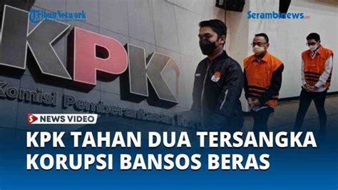 Video Kpk Tahan Dua Tersangka Korupsi Bansos Beras Ruang Lingkup