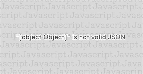 Javascript “[object Object]” Is Not Valid Json エラーの原因と修正案 1 Notes