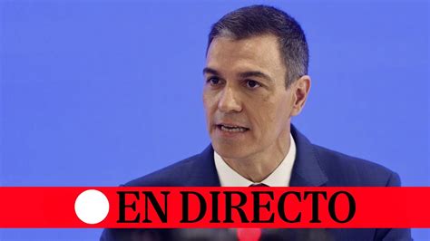 Directo Pedro S Nchez Comparece Tras La Reuni N Extraordinaria Del