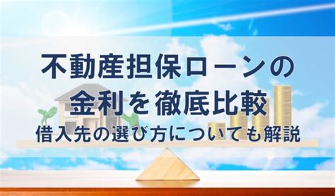 不動産担保ローンの金利を徹底比較｜借入先の選び方についても解説 不動産担保ローンのビジネスクルー