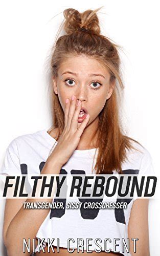 Filthy Rebound Transgender Sissy Crossdresser By Nikki Crescent Goodreads