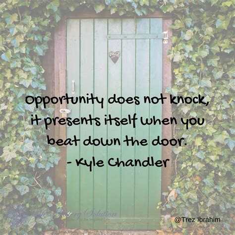 Opportunity Does Not Knock It Presents Itself When You Beat Down The