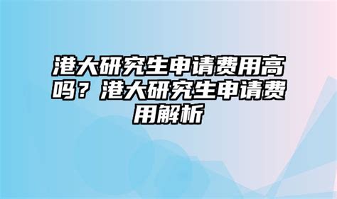 港大研究生申请费用高吗？港大研究生申请费用解析 海派学长留学网