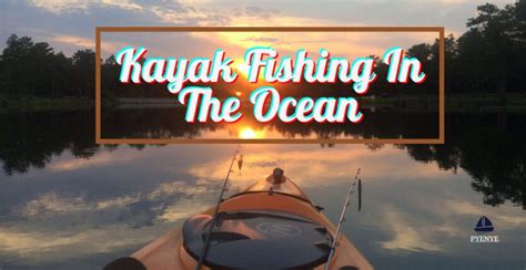 The Beauty Of Ocean Kayak Fishing | PyeNye