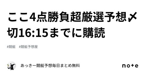 ここ⚡️4点勝負🔥超厳選予想🔥〆切1615までに購読｜あっきー競艇予想