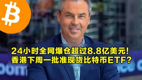 彭博社：香港下周一批准现货比特币etf？24小时内全网爆仓超88亿美元！现货etf的90的资金流入来源于零售投资者。 加密货币交易首选