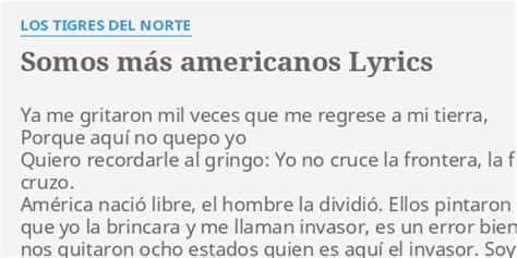 "SOMOS MÁS AMERICANOS" LYRICS by LOS TIGRES DEL NORTE: Ya me gritaron ...