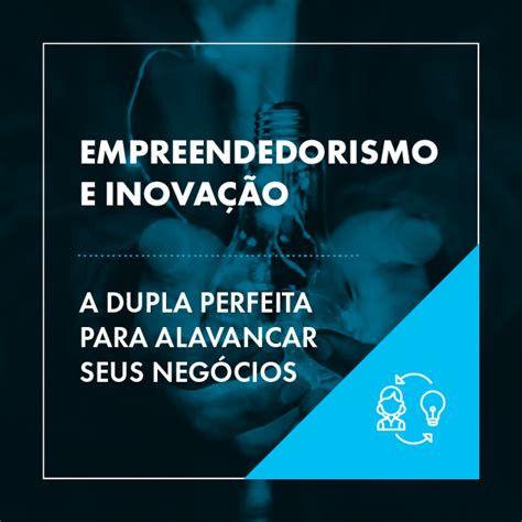 Empreendedorismo E Inovação A Dupla Perfeita Para Alavancar Negócios