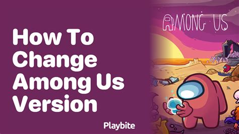 How To Change Your Among Us Version A Quick Guide Playbite