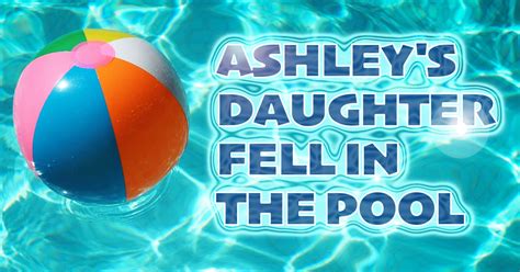 Ashleys Daughter Fell In The Pool What Was That Like