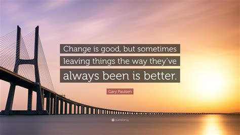 Gary Paulsen Quote Change Is Good But Sometimes Leaving Things The