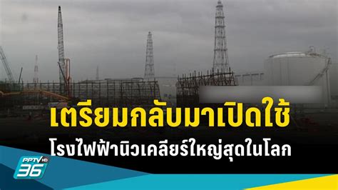 ญี่ปุ่น เตรียมกลับมาเปิดใช้ โรงไฟฟ้านิวเคลียร์ใหญ่สุดในโลก หลังปลดแบน