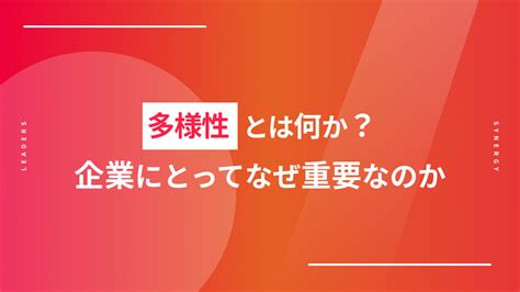 多様性とは何か？企業にとってなぜ重要なのか？ Leaders