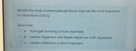 Identify The Kinds Of Intermolecular Forces That Are The Most Important For Chloroform Chcl 3