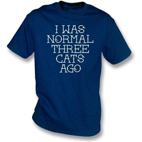 I Was Normal Three Cats Ago T Shirt Mens From TShirtGrill UK