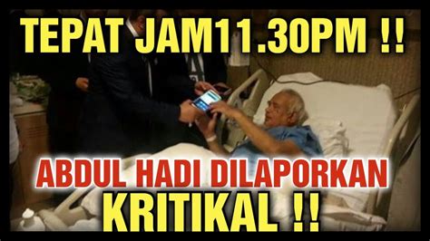 TEPAT JAM11 30PM ABDUL HADI DILAPORKAN DALAM KEADAAN KRITIKAL