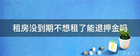 租房没到期不想租了能退押金吗 业百科