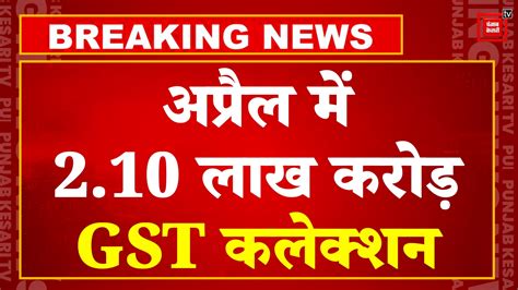 April Gst Collection Record अप्रैल में 210 लाख करोड़ रुपये पर पहुंचा