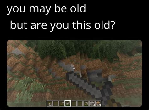 I am and I'm 13... am I old? - Meme by TNTBOSS971 :) Memedroid