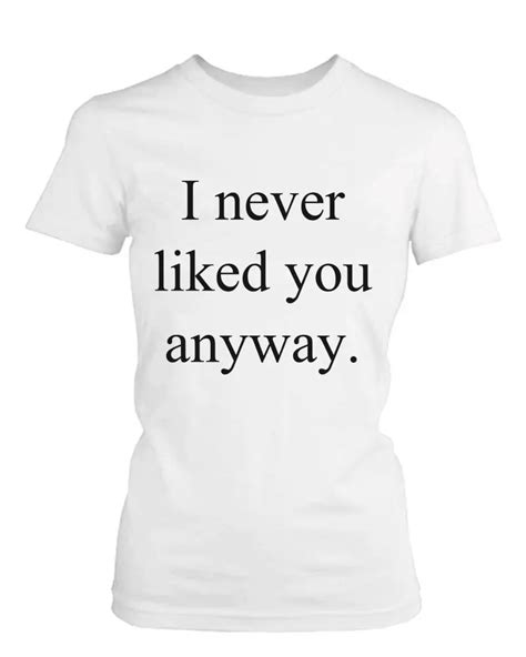 Womens Funny Graphic Tee I Never Liked You Anyway White Cotton T Shirt