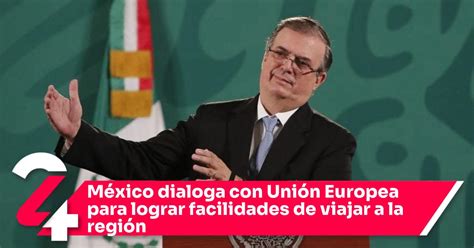 M Xico Dialoga Con Uni N Europea Para Lograr Facilidades De Viajar A La