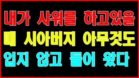 실화사연 내가 샤워를 하고있을 때 시아버지 아무것도 입지 않고 들어 왔다 야설아줌마스와핑사연 읽어 주는 여자성인