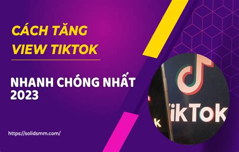 Cách tăng view Tiktok nhanh chóng nhất 2023