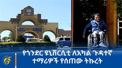 የጎንደር ዩኒቨርሲቲ ለአካል ጉዳተኛ ተማሪዎች የሰጠው ትኩረት Youtube