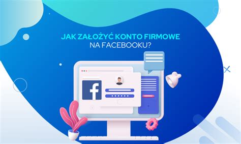 Konto firmowe na Facebooku jak założyć i dlaczego warto