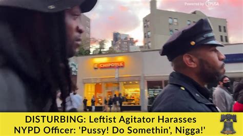 DISTURBING Leftist Agitator Harasses NYPD Officer Pussy Do Somethin Nigga