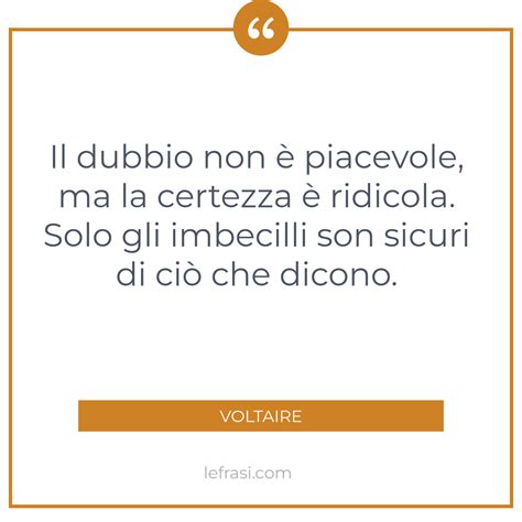 Il dubbio non è piacevole ma la certezza è ridicola Solo