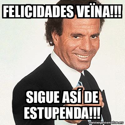 Meme Julio Iglesias Felicidades Ve Na Sigue As De Estupenda