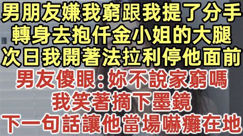 男朋友嫌我窮跟我提了分手！轉身去抱仟金小姐的大腿！次日我開著法拉利停他面前！男友傻眼：妳不說家窮嗎？我笑著摘下墨鏡！下一句話讓他當場嚇癱在地