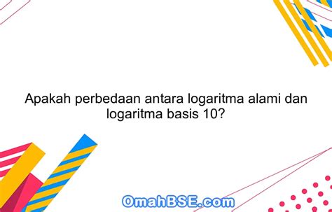 Apakah perbedaan antara logaritma alami dan logaritma basis 10? - OmahBSE