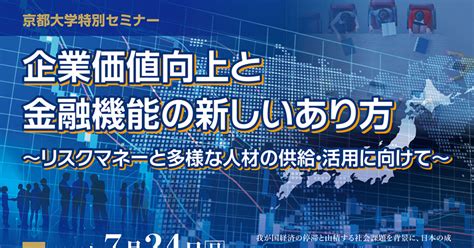 京都大学特別セミナー「企業価値向上と金融機能の新しいあり方 ～リスクマネーと多様な人材の供給・活用に向けて～ 」 京都大学